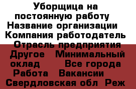 Уборщица на постоянную работу › Название организации ­ Компания-работодатель › Отрасль предприятия ­ Другое › Минимальный оклад ­ 1 - Все города Работа » Вакансии   . Свердловская обл.,Реж г.